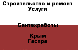 Строительство и ремонт Услуги - Сантехработы. Крым,Гаспра